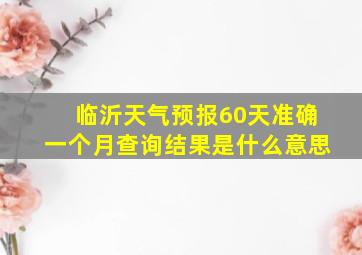 临沂天气预报60天准确一个月查询结果是什么意思