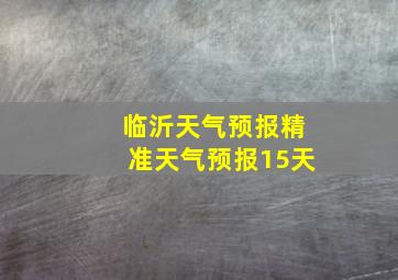 临沂天气预报精准天气预报15天