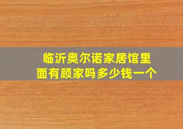 临沂奥尔诺家居馆里面有顾家吗多少钱一个