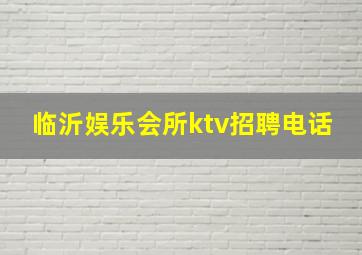 临沂娱乐会所ktv招聘电话