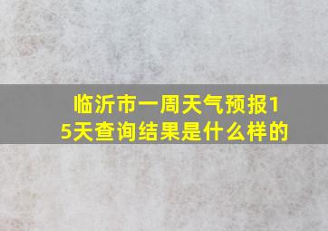 临沂市一周天气预报15天查询结果是什么样的