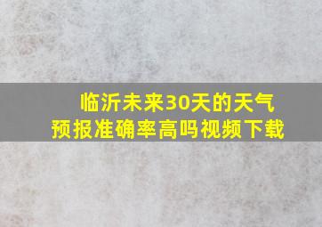 临沂未来30天的天气预报准确率高吗视频下载