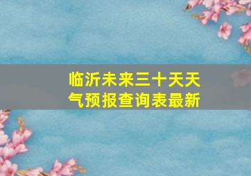 临沂未来三十天天气预报查询表最新