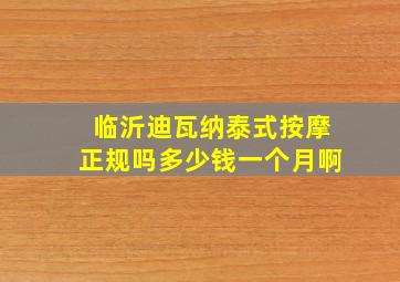 临沂迪瓦纳泰式按摩正规吗多少钱一个月啊