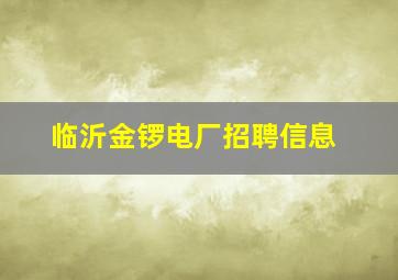 临沂金锣电厂招聘信息