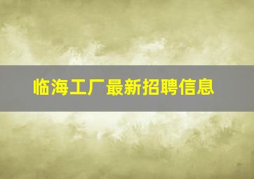 临海工厂最新招聘信息