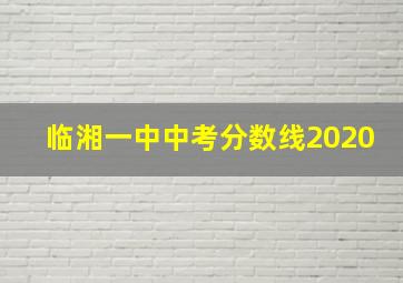 临湘一中中考分数线2020