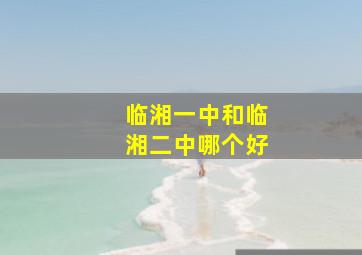 临湘一中和临湘二中哪个好