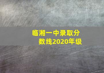 临湘一中录取分数线2020年级