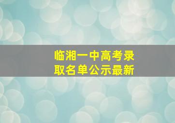 临湘一中高考录取名单公示最新