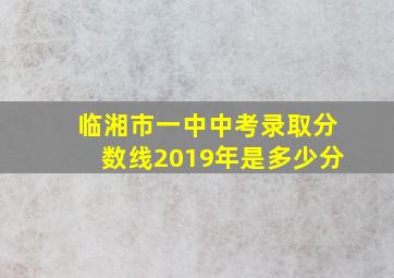 临湘市一中中考录取分数线2019年是多少分