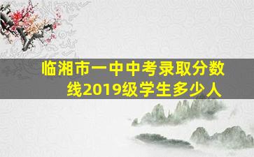 临湘市一中中考录取分数线2019级学生多少人