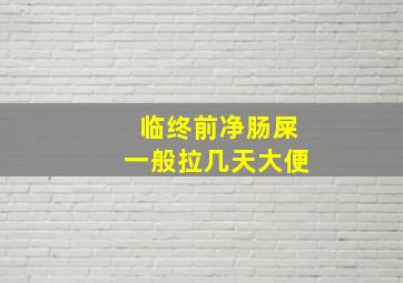 临终前净肠屎一般拉几天大便