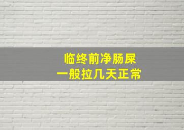 临终前净肠屎一般拉几天正常