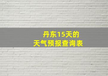 丹东15天的天气预报查询表