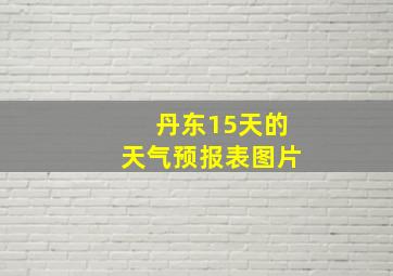 丹东15天的天气预报表图片