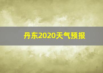 丹东2020天气预报