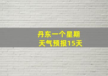 丹东一个星期天气预报15天