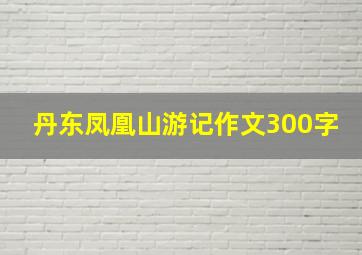 丹东凤凰山游记作文300字