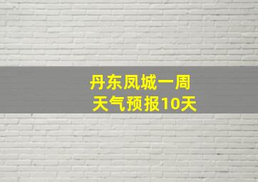 丹东凤城一周天气预报10天