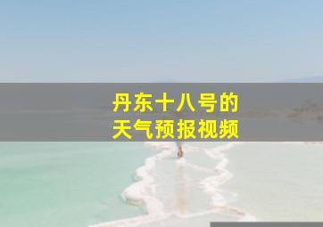 丹东十八号的天气预报视频