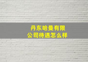 丹东哈曼有限公司待遇怎么样