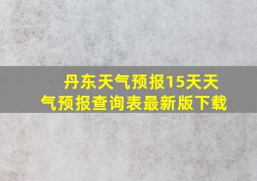 丹东天气预报15天天气预报查询表最新版下载