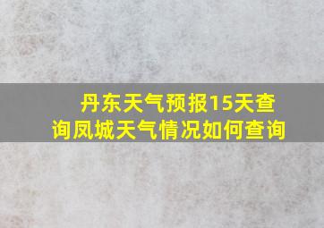 丹东天气预报15天查询凤城天气情况如何查询