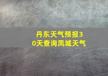 丹东天气预报30天查询凤城天气