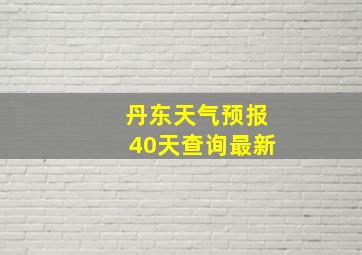 丹东天气预报40天查询最新