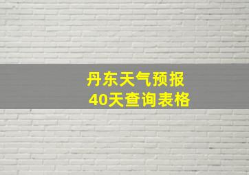 丹东天气预报40天查询表格