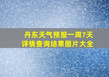 丹东天气预报一周7天详情查询结果图片大全