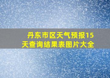 丹东市区天气预报15天查询结果表图片大全