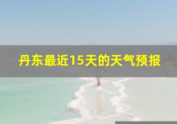 丹东最近15天的天气预报