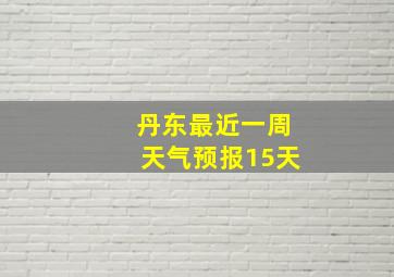 丹东最近一周天气预报15天