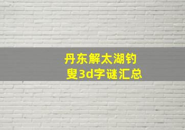 丹东解太湖钓叟3d字谜汇总