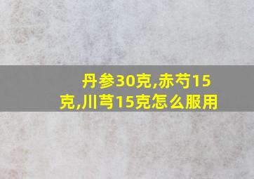 丹参30克,赤芍15克,川芎15克怎么服用