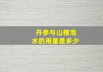 丹参与山楂泡水的用量是多少