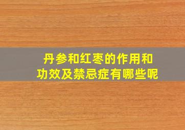 丹参和红枣的作用和功效及禁忌症有哪些呢