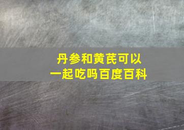 丹参和黄芪可以一起吃吗百度百科