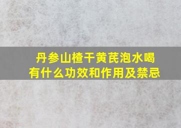 丹参山楂干黄芪泡水喝有什么功效和作用及禁忌