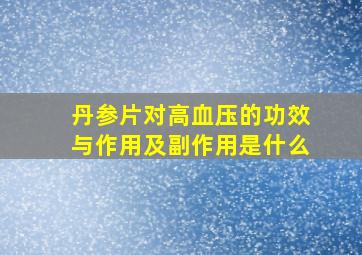 丹参片对高血压的功效与作用及副作用是什么