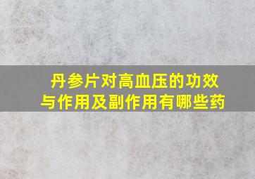 丹参片对高血压的功效与作用及副作用有哪些药