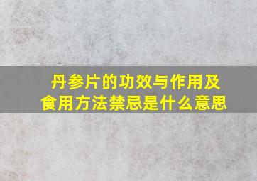 丹参片的功效与作用及食用方法禁忌是什么意思