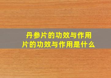 丹参片的功效与作用片的功效与作用是什么