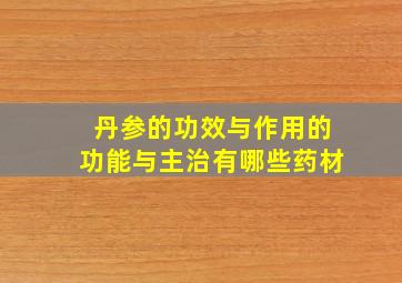 丹参的功效与作用的功能与主治有哪些药材