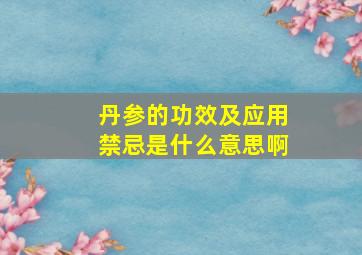 丹参的功效及应用禁忌是什么意思啊