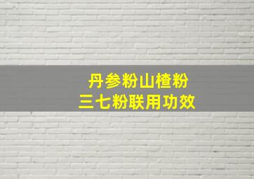 丹参粉山楂粉三七粉联用功效