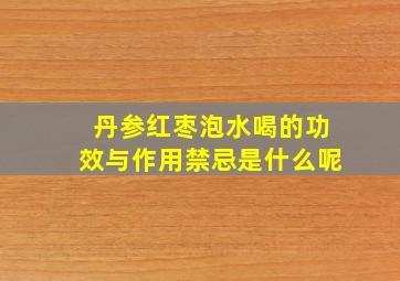 丹参红枣泡水喝的功效与作用禁忌是什么呢