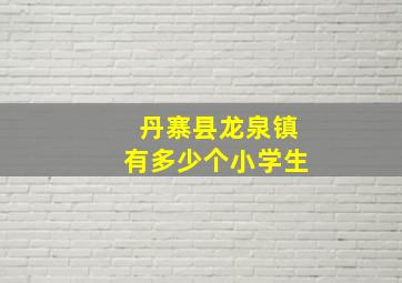 丹寨县龙泉镇有多少个小学生